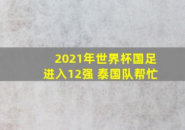 2021年世界杯国足进入12强 泰国队帮忙